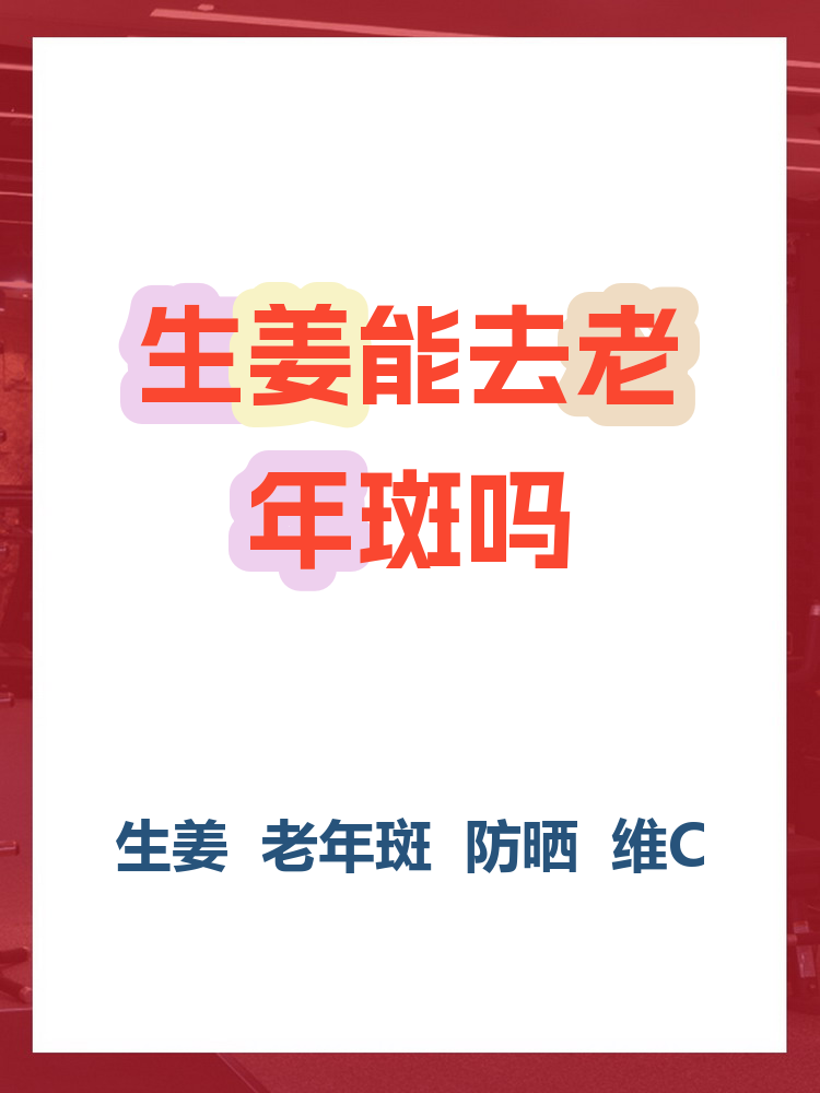 生姜擦脸能祛斑吗(生姜擦脸能祛斑吗有效果吗)